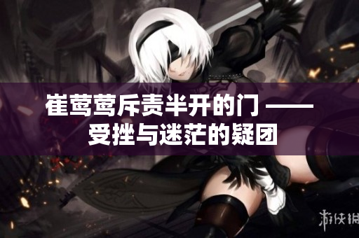 崔鶯鶯斥責(zé)半開的門 —— 受挫與迷茫的疑團(tuán)