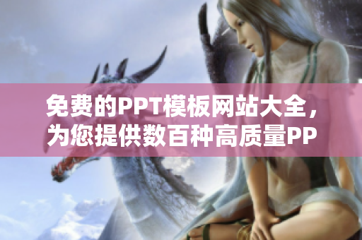 免費的PPT模板網(wǎng)站大全，為您提供數(shù)百種高質(zhì)量PPT成品，輕松打造精美演示稿