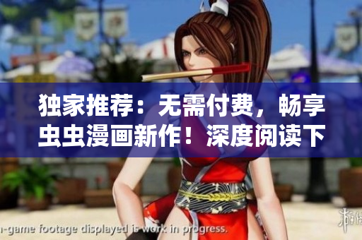 獨(dú)家推薦：無(wú)需付費(fèi)，暢享蟲(chóng)蟲(chóng)漫畫(huà)新作！深度閱讀下拉式漫畫(huà)星球?qū)^(qū)