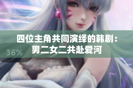 四位主角共同演繹的韓劇：男二女二共赴愛河