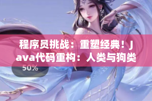 程序員挑戰(zhàn)：重塑經(jīng)典！Java代碼重構(gòu)：人類與狗類的對(duì)決