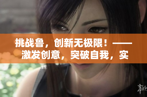 挑戰(zhàn)魯，創(chuàng)新無極限！—— 激發(fā)創(chuàng)意，突破自我，實(shí)現(xiàn)無限可能