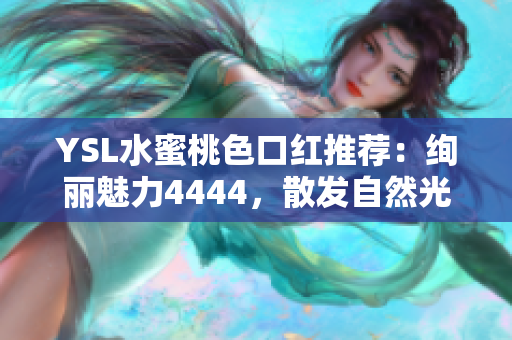 YSL水蜜桃色口紅推薦：絢麗魅力4444，散發(fā)自然光澤