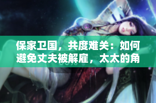 保家衛(wèi)國，共度難關(guān)：如何避免丈夫被解雇，太太的角色不可或缺