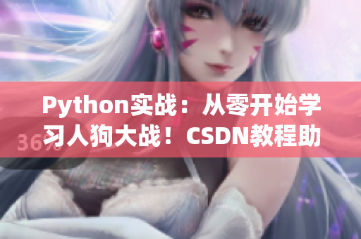 Python實(shí)戰(zhàn)：從零開始學(xué)習(xí)人狗大戰(zhàn)！CSDN教程助你成為Python大師