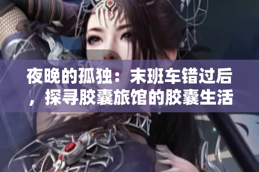 夜晚的孤獨(dú)：末班車錯(cuò)過后，探尋膠囊旅館的膠囊生活