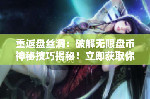 重返盤絲洞：破解無限盤幣神秘技巧揭秘！立即獲取你所需的無限盤幣！