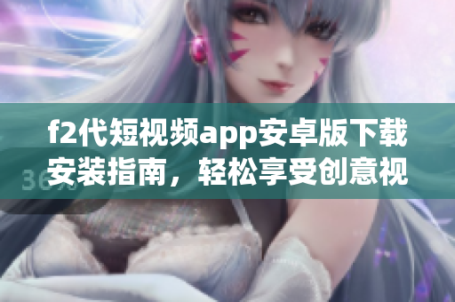f2代短視頻app安卓版下載安裝指南，輕松享受創(chuàng)意視頻創(chuàng)作樂趣