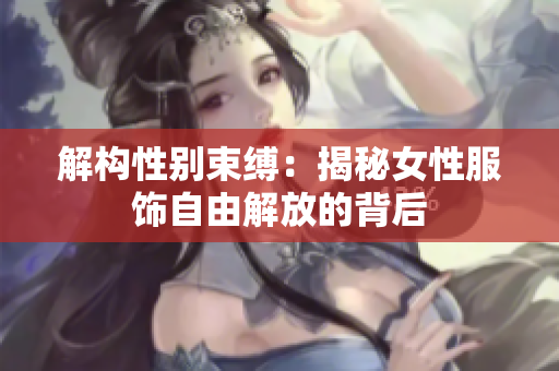 解構性別束縛：揭秘女性服飾自由解放的背后