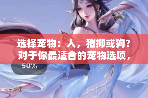 選擇寵物：人，豬抑或狗？對于你最適合的寵物選項(xiàng)，你需要決策力量