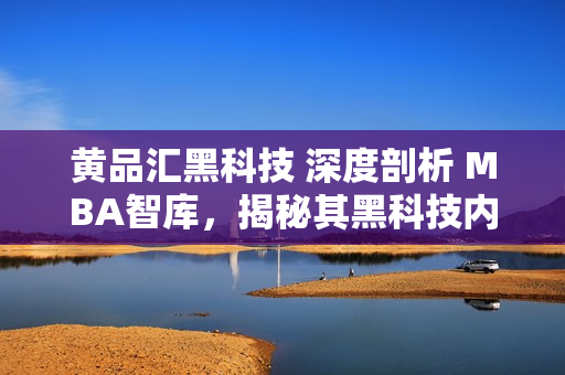 黃品匯黑科技 深度剖析 MBA智庫(kù)，揭秘其黑科技內(nèi)幕