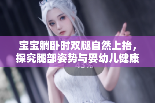 寶寶躺臥時(shí)雙腿自然上抬，探究腿部姿勢(shì)與嬰幼兒健康的關(guān)系