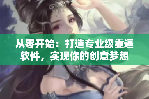 從零開(kāi)始：打造專業(yè)級(jí)靠逼軟件，實(shí)現(xiàn)你的創(chuàng)意夢(mèng)想