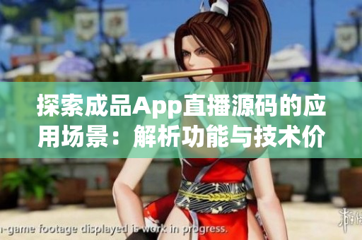 探索成品App直播源碼的應(yīng)用場景：解析功能與技術(shù)價值