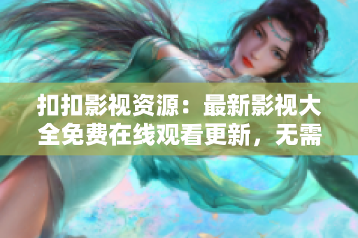 扣扣影視資源：最新影視大全免費(fèi)在線觀看更新，無(wú)需下載！