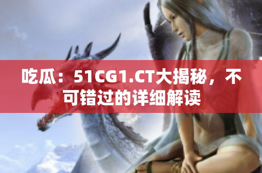吃瓜：51CG1.CT大揭秘，不可錯過的詳細解讀
