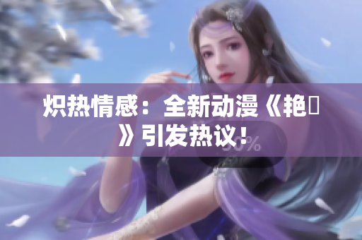熾熱情感：全新動漫《艷鉧》引發(fā)熱議！