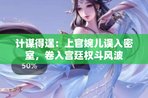 計(jì)謀得逞：上官婉兒誤入密室，卷入宮廷權(quán)斗風(fēng)波