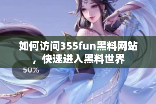 如何訪問355fun黑料網(wǎng)站，快速進入黑料世界