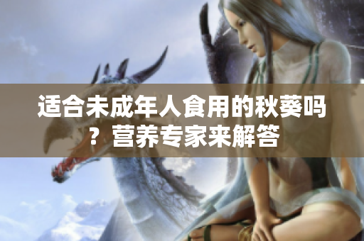 適合未成年人食用的秋葵嗎？營養(yǎng)專家來解答