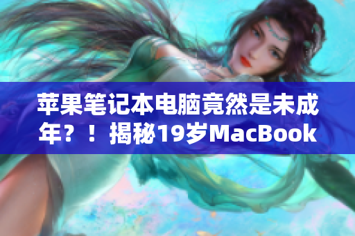 蘋果筆記本電腦竟然是未成年？！揭秘19歲MacBook Pro的驚人故事