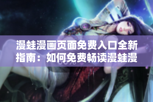 漫蛙漫畫頁面免費入口全新指南：如何免費暢讀漫蛙漫畫？