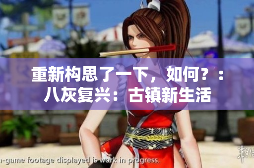 重新構(gòu)思了一下，如何？：八灰復(fù)興：古鎮(zhèn)新生活