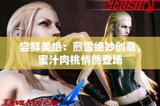 嘗鮮美絕：煎雪絕妙創(chuàng)意，蜜汁肉桃悄然登場(chǎng)