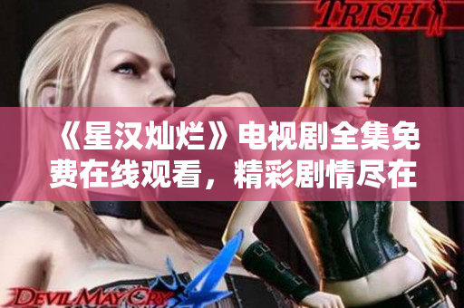 《星漢燦爛》電視劇全集免費在線觀看，精彩劇情盡在其中