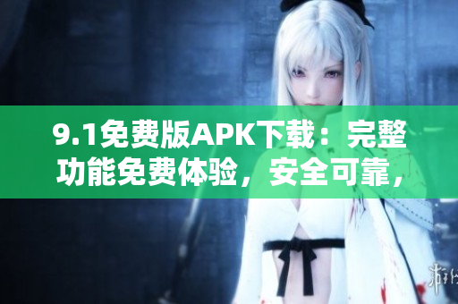 9.1免費(fèi)版APK下載：完整功能免費(fèi)體驗(yàn)，安全可靠，輕松獲取應(yīng)用程序