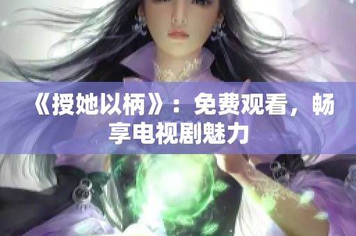 《授她以柄》：免費(fèi)觀看，暢享電視劇魅力