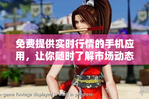 免費(fèi)提供實(shí)時(shí)行情的手機(jī)應(yīng)用，讓你隨時(shí)了解市場(chǎng)動(dòng)態(tài)