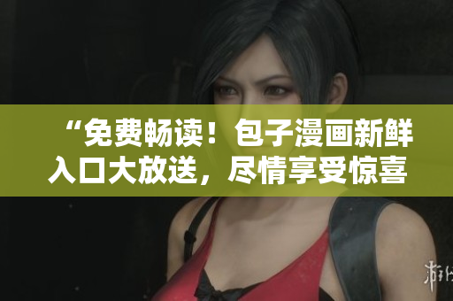 “免費(fèi)暢讀！包子漫畫新鮮入口大放送，盡情享受驚喜連載！”