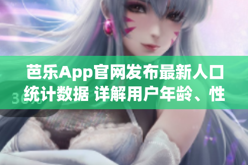 芭樂App官網(wǎng)發(fā)布最新人口統(tǒng)計(jì)數(shù)據(jù) 詳解用戶年齡、性別及地域分布