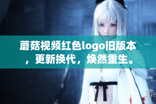 蘑菇視頻紅色logo舊版本，更新?lián)Q代，煥然重生。