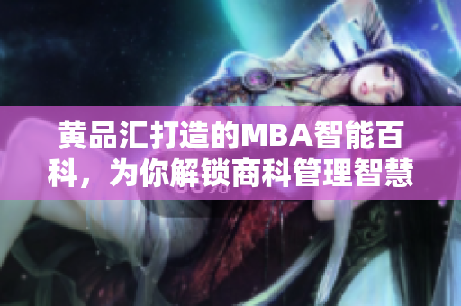 黃品匯打造的MBA智能百科，為你解鎖商科管理智慧