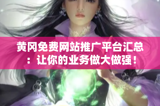 黃岡免費(fèi)網(wǎng)站推廣平臺(tái)匯總：讓你的業(yè)務(wù)做大做強(qiáng)！