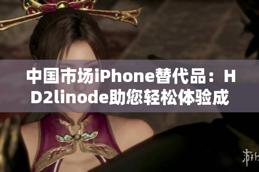 中國市場(chǎng)iPhone替代品：HD2linode助您輕松體驗(yàn)成熟技術(shù)