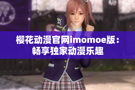 櫻花動(dòng)漫官網(wǎng)imomoe版：暢享獨(dú)家動(dòng)漫樂趣