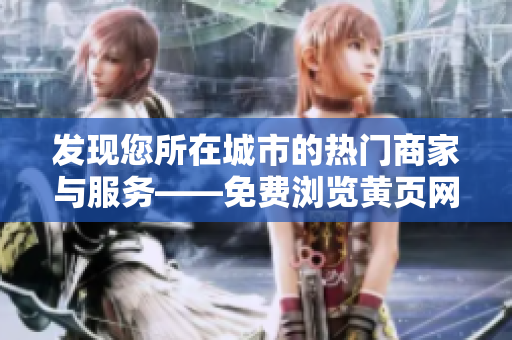 發(fā)現(xiàn)您所在城市的熱門商家與服務(wù)——免費瀏覽黃頁網(wǎng)站，盡情探索！