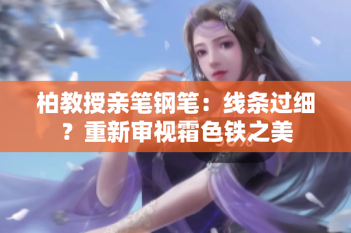 柏教授親筆鋼筆：線條過細？重新審視霜色鐵之美