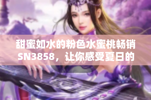 甜蜜如水的粉色水蜜桃暢銷SN3858，讓你感受夏日的芬芳