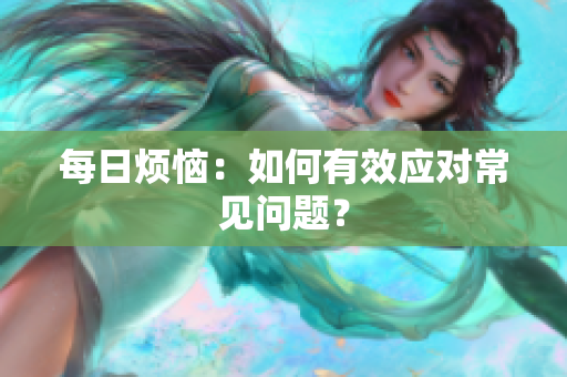 每日煩惱：如何有效應(yīng)對常見問題？
