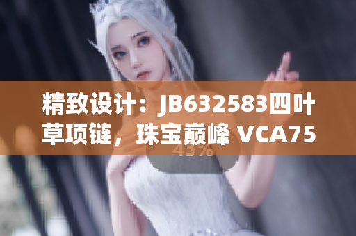 精致設(shè)計(jì)：JB632583四葉草項(xiàng)鏈，珠寶巔峰 VCA750 閃耀魅力