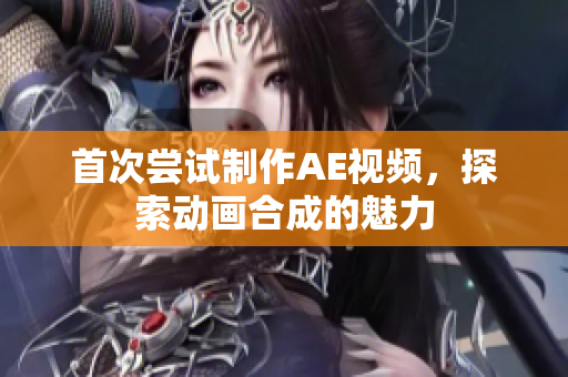 首次嘗試制作AE視頻，探索動畫合成的魅力