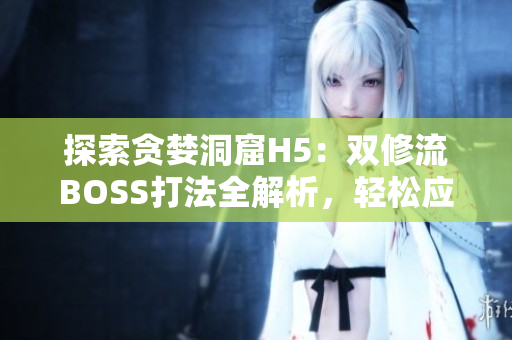 探索貪婪洞窟H5：雙修流BOSS打法全解析，輕松應(yīng)對挑戰(zhàn)