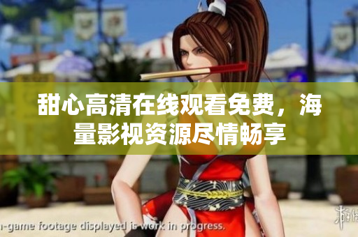 甜心高清在線觀看免費，海量影視資源盡情暢享
