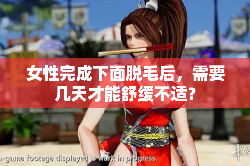女性完成下面脫毛后，需要幾天才能舒緩不適？
