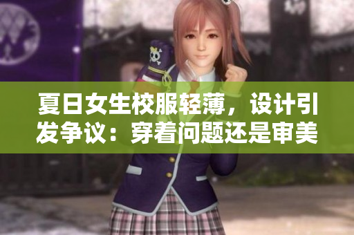 夏日女生校服輕薄，設(shè)計(jì)引發(fā)爭(zhēng)議：穿著問題還是審美偏見？