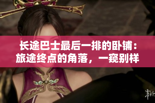 長途巴士最后一排的臥鋪：旅途終點的角落，一窺別樣風景